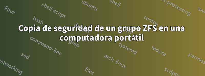 Copia de seguridad de un grupo ZFS en una computadora portátil