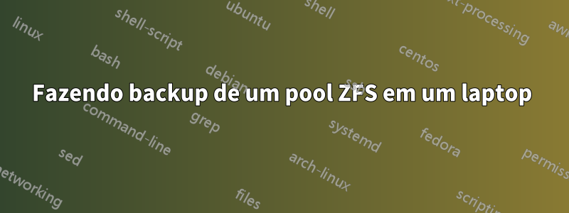 Fazendo backup de um pool ZFS em um laptop