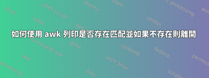 如何使用 awk 列印是否存在匹配並如果不存在則離開