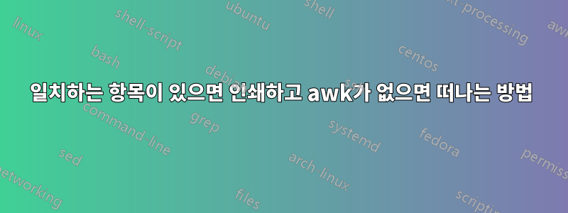 일치하는 항목이 있으면 인쇄하고 awk가 없으면 떠나는 방법