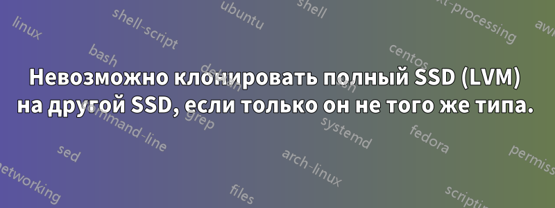 Невозможно клонировать полный SSD (LVM) на другой SSD, если только он не того же типа.