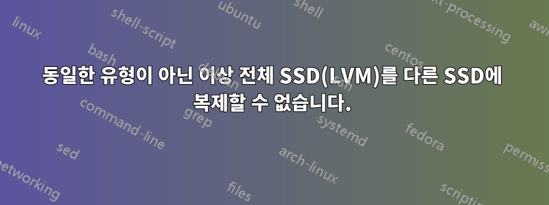 동일한 유형이 아닌 이상 전체 SSD(LVM)를 다른 SSD에 복제할 수 없습니다.