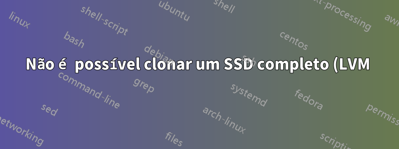 Não é possível clonar um SSD completo (LVM) para outro SSD, a menos que seja exatamente do mesmo tipo