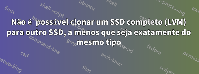 Não é possível clonar um SSD completo (LVM) para outro SSD, a menos que seja exatamente do mesmo tipo