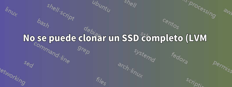 No se puede clonar un SSD completo (LVM) a otro SSD a menos que sea exactamente del mismo tipo