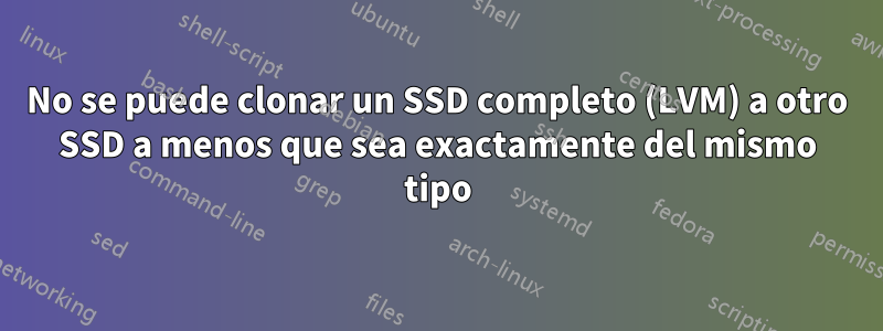 No se puede clonar un SSD completo (LVM) a otro SSD a menos que sea exactamente del mismo tipo