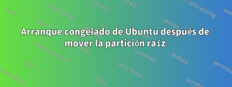 Arranque congelado de Ubuntu después de mover la partición raíz