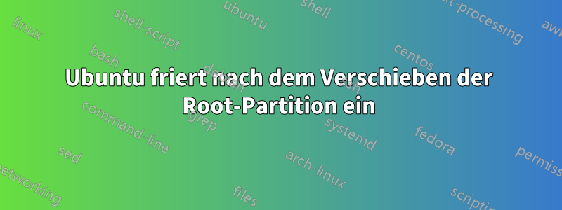 Ubuntu friert nach dem Verschieben der Root-Partition ein