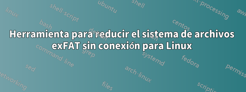 Herramienta para reducir el sistema de archivos exFAT sin conexión para Linux