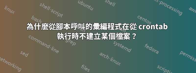 為什麼從腳本呼叫的彙編程式在從 crontab 執行時不建立某個檔案？