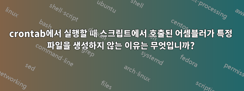 crontab에서 실행할 때 스크립트에서 호출된 어셈블러가 특정 파일을 생성하지 않는 이유는 무엇입니까?