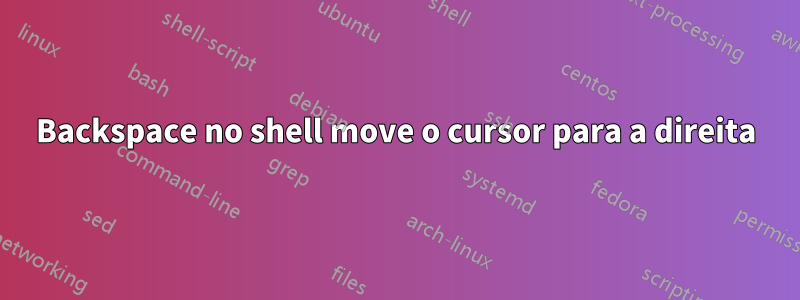 Backspace no shell move o cursor para a direita