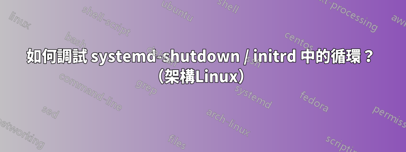 如何調試 systemd-shutdown / initrd 中的循環？ （架構Linux）