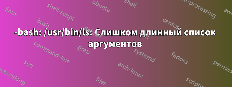 -bash: /usr/bin/ls: Слишком длинный список аргументов