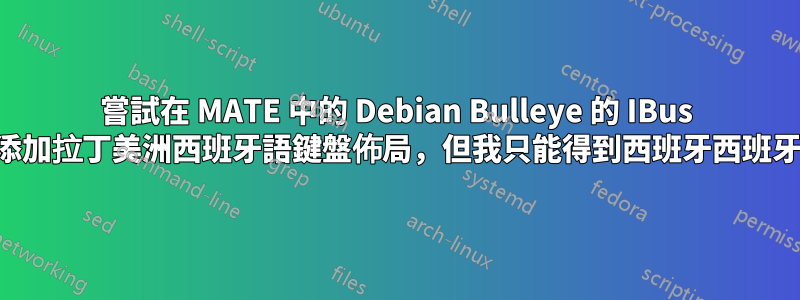 嘗試在 MATE 中的 Debian Bulleye 的 IBus 上添加拉丁美洲西班牙語鍵盤佈局，但我只能得到西班牙西班牙語