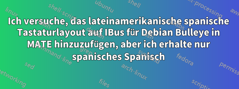 Ich versuche, das lateinamerikanische spanische Tastaturlayout auf IBus für Debian Bulleye in MATE hinzuzufügen, aber ich erhalte nur spanisches Spanisch