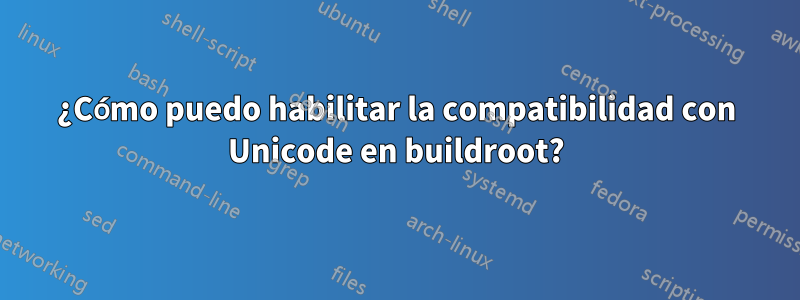 ¿Cómo puedo habilitar la compatibilidad con Unicode en buildroot?