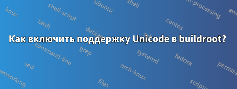 Как включить поддержку Unicode в buildroot?