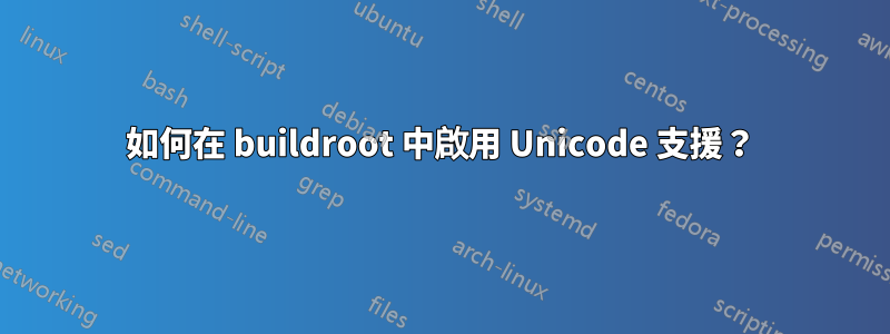 如何在 buildroot 中啟用 Unicode 支援？