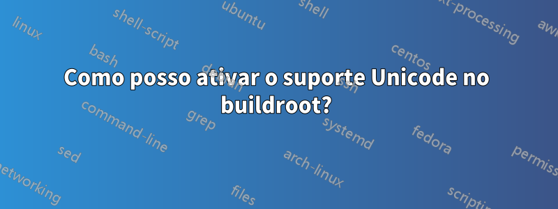 Como posso ativar o suporte Unicode no buildroot?