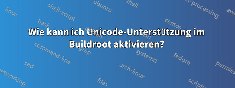 Wie kann ich Unicode-Unterstützung im Buildroot aktivieren?