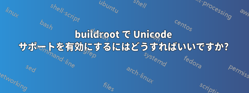 buildroot で Unicode サポートを有効にするにはどうすればいいですか?