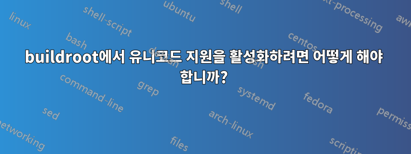 buildroot에서 유니코드 지원을 활성화하려면 어떻게 해야 합니까?