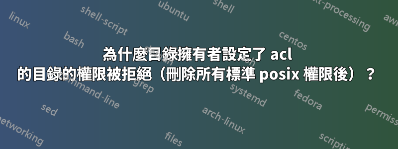 為什麼目錄擁有者設定了 acl 的目錄的權限被拒絕（刪除所有標準 posix 權限後）？