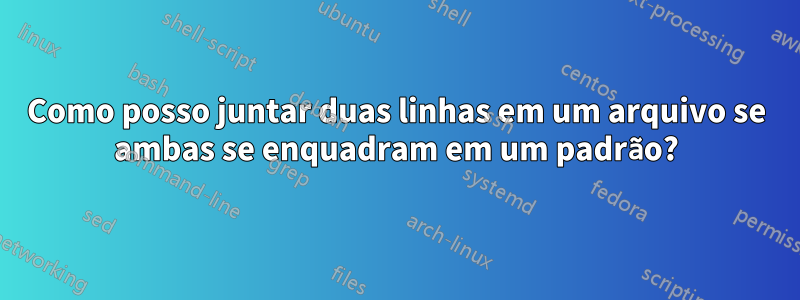 Como posso juntar duas linhas em um arquivo se ambas se enquadram em um padrão?