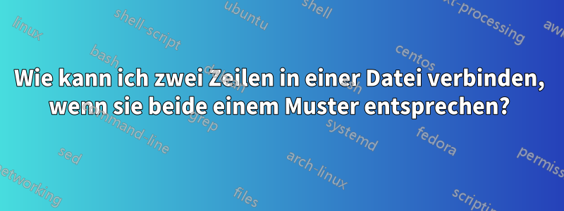 Wie kann ich zwei Zeilen in einer Datei verbinden, wenn sie beide einem Muster entsprechen?