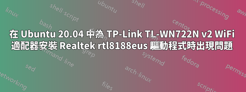 在 Ubuntu 20.04 中為 TP-Link TL-WN722N v2 WiFi 適配器安裝 Realtek rtl8188eus 驅動程式時出現問題