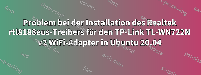 Problem bei der Installation des Realtek rtl8188eus-Treibers für den TP-Link TL-WN722N v2 WiFi-Adapter in Ubuntu 20.04