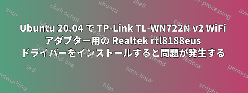 Ubuntu 20.04 で TP-Link TL-WN722N v2 WiFi アダプター用の Realtek rtl8188eus ドライバーをインストールすると問題が発生する