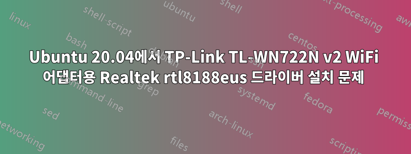 Ubuntu 20.04에서 TP-Link TL-WN722N v2 WiFi 어댑터용 Realtek rtl8188eus 드라이버 설치 문제