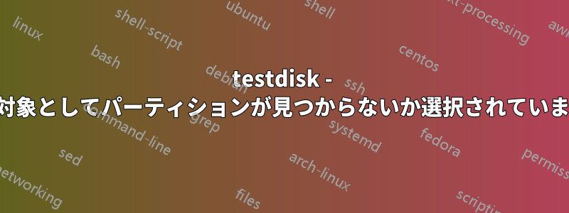 testdisk - 回復対象としてパーティションが見つからないか選択されていません