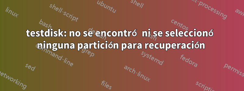 testdisk: no se encontró ni se seleccionó ninguna partición para recuperación