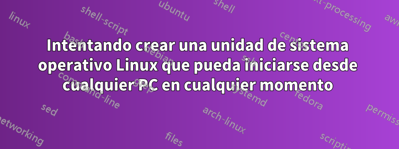 Intentando crear una unidad de sistema operativo Linux que pueda iniciarse desde cualquier PC en cualquier momento