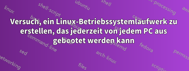 Versuch, ein Linux-Betriebssystemlaufwerk zu erstellen, das jederzeit von jedem PC aus gebootet werden kann