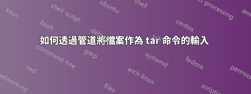 如何透過管道將檔案作為 tar 命令的輸入