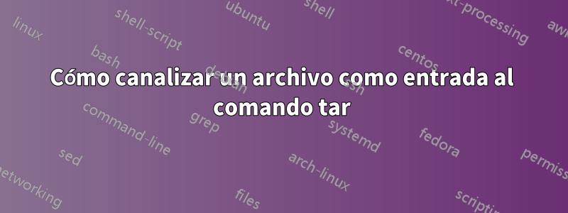 Cómo canalizar un archivo como entrada al comando tar