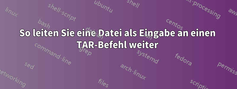 So leiten Sie eine Datei als Eingabe an einen TAR-Befehl weiter