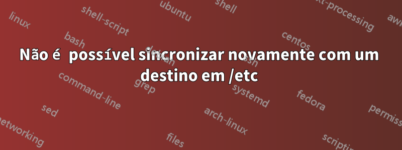 Não é possível sincronizar novamente com um destino em /etc