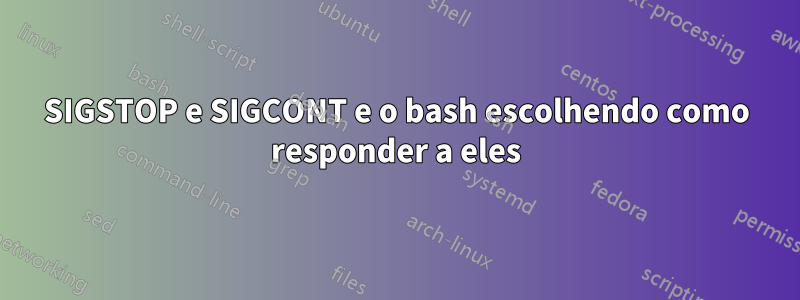 SIGSTOP e SIGCONT e o bash escolhendo como responder a eles