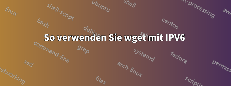 So verwenden Sie wget mit IPV6