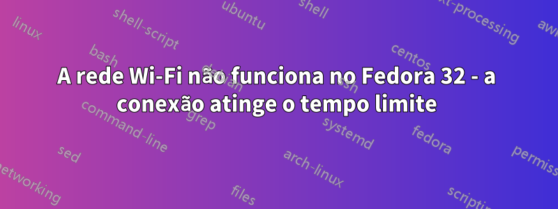 A rede Wi-Fi não funciona no Fedora 32 - a conexão atinge o tempo limite