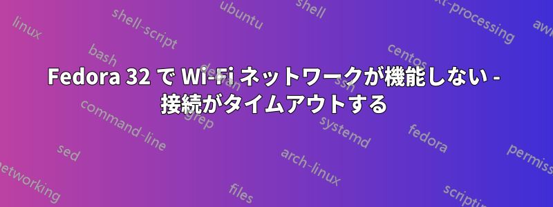 Fedora 32 で Wi-Fi ネットワークが機能しない - 接続がタイムアウトする