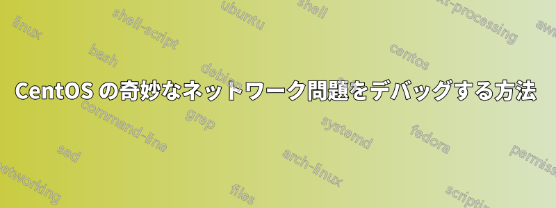 CentOS の奇妙なネットワーク問題をデバッグする方法