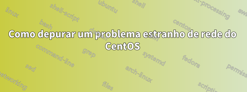 Como depurar um problema estranho de rede do CentOS