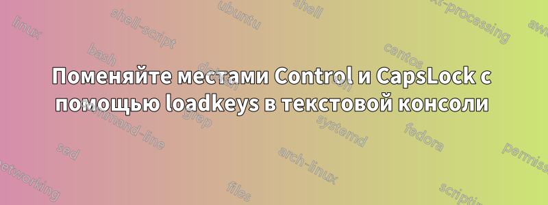 Поменяйте местами Control и CapsLock с помощью loadkeys в текстовой консоли