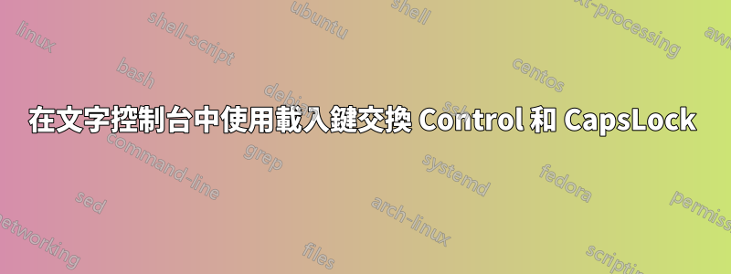 在文字控制台中使用載入鍵交換 Control 和 CapsLock